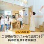 【2025年度版】二世帯住宅のリフォームで活用できる補助金制度を徹底解説