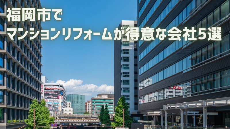 【厳選5社】福岡市でマンションリフォームが得意な会社｜補助金情報も