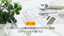 【パターン別】3LDKリフォームの費用相場をわかりやすく解説【マンションも戸建ても】
