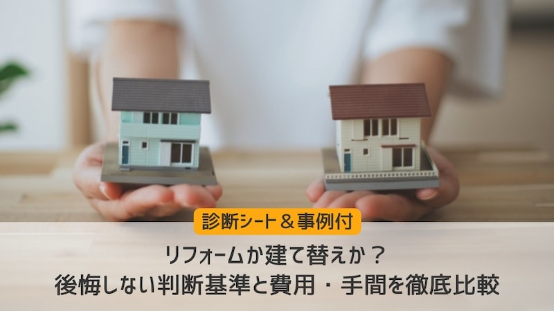 リフォームか建て替えか？後悔しない判断基準と費用・手間を徹底比較【診断シート＆事例付】