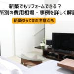 新築でもリフォームできる？場所別の費用相場・事例を詳しく解説