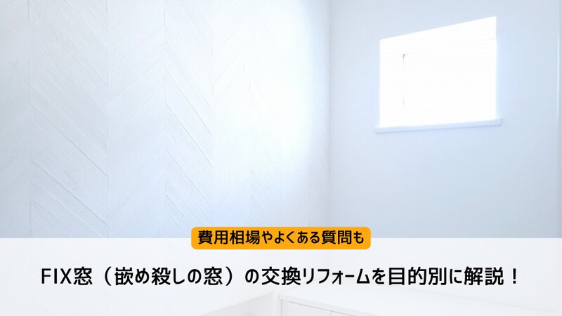 FIX窓(嵌め殺しの窓)の交換リフォームを目的別に解説!費用相場やよくある質問も