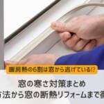 窓の寒さ対策まとめ｜手軽な方法から窓の断熱リフォームまで徹底解説