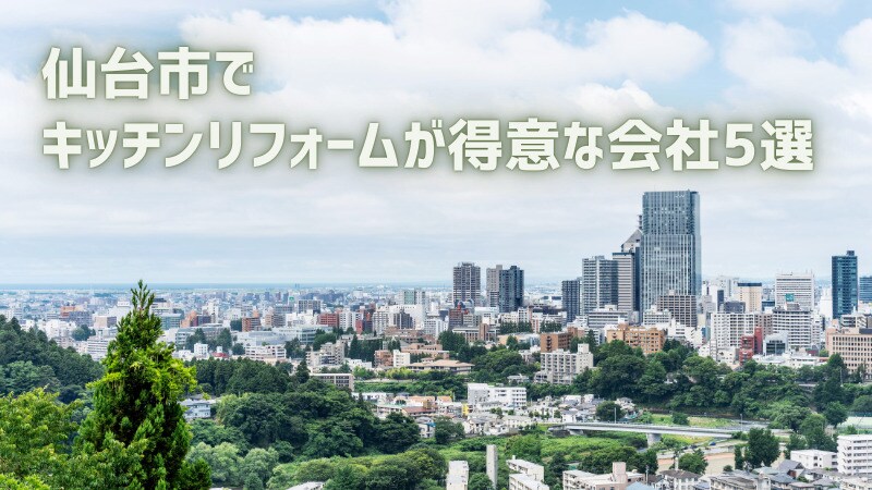 【厳選5社】仙台市でキッチンリフォームが得意な会社