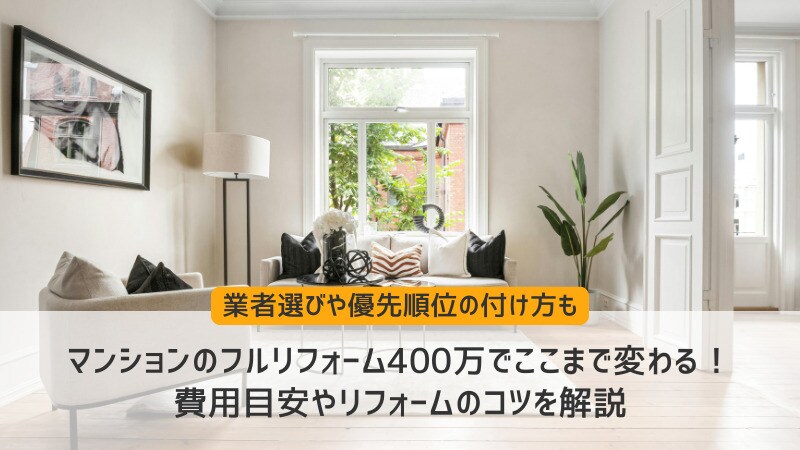 マンションのフルリフォーム400万円でここまで変わる！費用目安やリフォームのコツを徹底解説