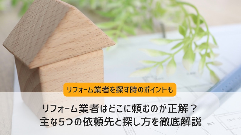 リフォーム業者はどこに頼むのが正解? 主な5つの依頼先と探し方を徹底解説