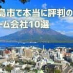 口コミで選ぶ！鹿児島市で本当に評判のリフォーム会社10選