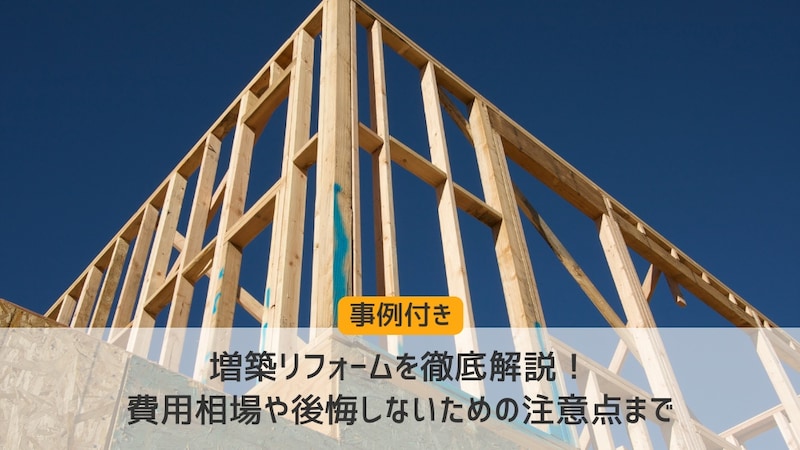 【事例付】増築リフォームを徹底解説！費用相場や後悔しないための注意点まで