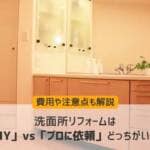 洗面所リフォームは「DIY」vs「プロに依頼」どっちがいい？費用や注意点も解説