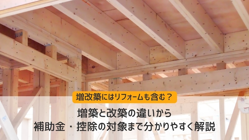 増改築にはリフォームも含む？増築と改築の違いから補助金・控除の対象まで分かりやすく解説