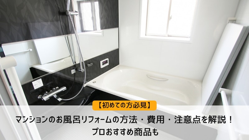 【初めての方必見】マンションのお風呂リフォームの方法・費用・注意点を解説！プロおすすめ商品も