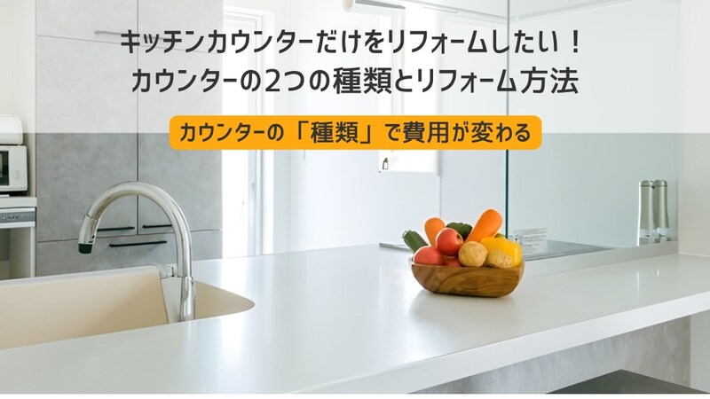 キッチンカウンターだけをリフォームしたい！カウンターの2つの種類とリフォーム方法