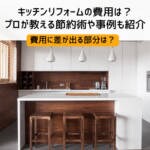 キッチンリフォームの費用は？プロが教える節約術や事例も紹介