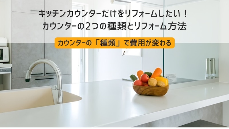 キッチンカウンターだけをリフォームしたい！カウンターの2つの種類とリフォーム方法
