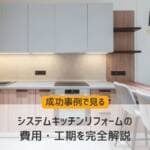 【成功事例で見る】システムキッチンリフォームの費用・工期を完全解説