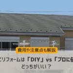 戸建てリフォームは「DIY」vs「プロに依頼」どっちがいい？費用や注意点も解説