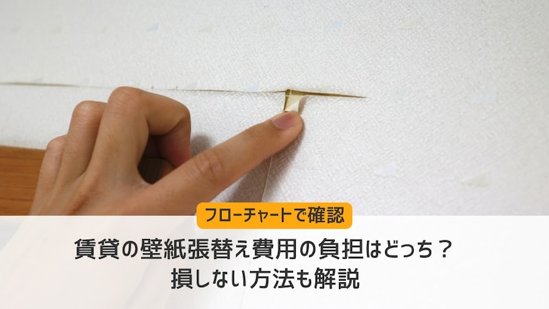 【フローチャートで確認】賃貸の壁紙張替え費用の負担はどっち?損しない方法も解説