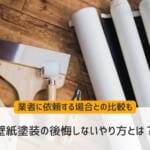 壁紙塗装の後悔しないやり方とは？業者に依頼する場合との比較も