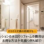 マンションの水回りリフォームの費用は？お得な方法や見積り例も紹介