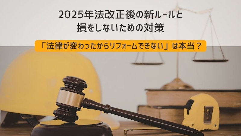 「法律が変わったからリフォームできない」は本当？2025年法改正後の新ルールと、損をしないための対策