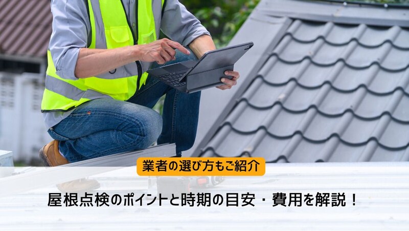 屋根点検のポイントと時期の目安・費用を解説！業者の選び方もご紹介