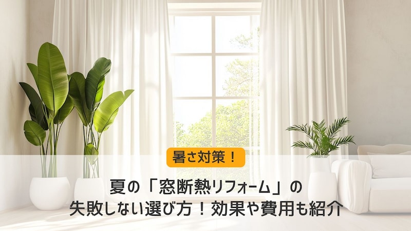 夏の「窓断熱リフォーム」の失敗しない選び方!効果や費用も紹介