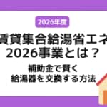 【2026年最新版】賃貸集合給湯省エネ2026事業とは？補助金で賢く給湯器を交換する方法
