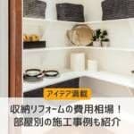 【アイデア満載】収納リフォームの費用相場！部屋別の施工事例も紹介