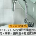 水回りはリフォームでどれだけ移動できる？事例・費用・箇所別の難易度を解説
