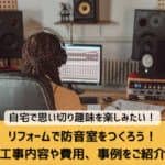 リフォームで防音室をつくろう！工事内容や費用、事例をご紹介