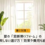 夏の「窓断熱リフォーム」の失敗しない選び方！効果や費用も紹介