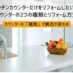 キッチンカウンターだけをリフォームしたい！カウンターの2つの種類とリフォーム方法