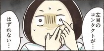 【漫画】「どうやっても取れない！」コンタクトが目に張り付きパニック…　眼科へ駆け込む事態に「私もなった」
