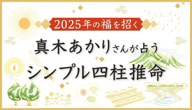 【無料鑑定】2025年の福を招く本格占い! 真木あかりさんが占う「シンプル四柱推命」