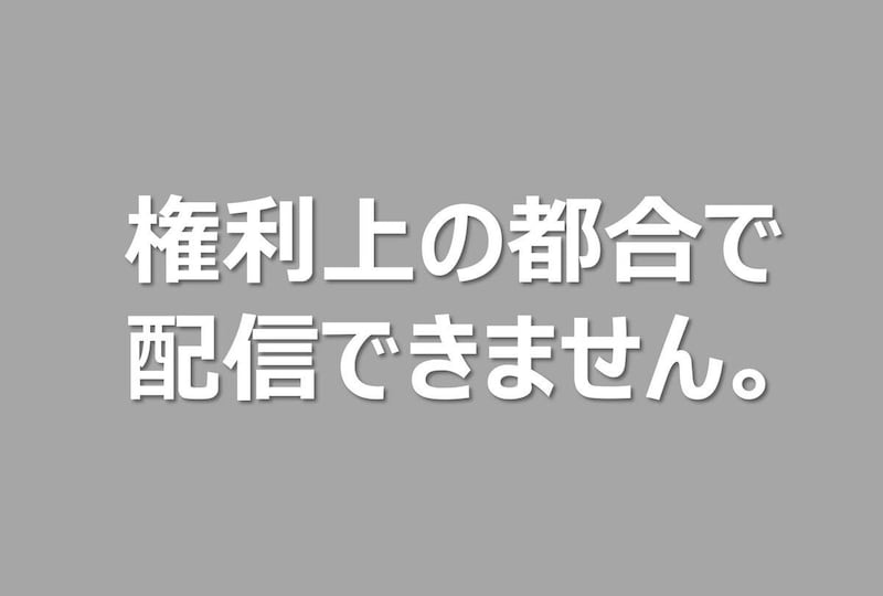 「権利の都合上お見せすることができません」