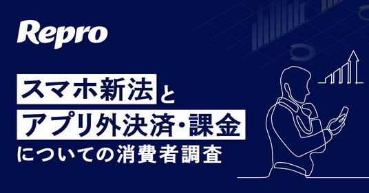 Repro「スマホ新法とアプリ外決済・課金についての消費者調査」を実施。アプリ外決済・課金の金銭的メリットを80％以上が知らない