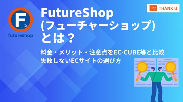 「なぜ、あの企業はFutureShopを選んだのか？」 EC-CUBEのプロが、あえてFutureShopの強みと注意点を徹底解剖。10年後も後悔しないECプラットフォーム選定ガイドコラムを公開。
