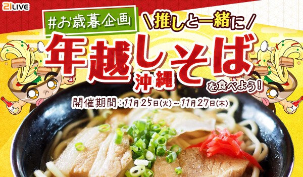 【21LIVE】11月25日（火）より『＃お歳暮企画 推しと一緒に年越し沖縄そばを食べよう！』開催！そば吉を集めて沖縄そば＆21LIVEオリジナルグッズを手に入れよう！