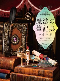 人気クラフト作家が身近な材料で幻想的なハンドメイドの作り方を紹介！『魔法の筆記具の作り方 魔法のペン、魔導書、シーリングスタンプを作る』12月2日（火）発売