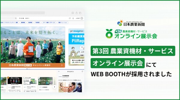 株式会社日本農業新聞主催 第3回 農業資機材・サービス「オンライン展示会」にて、オンライン展示会プラットフォーム「WEB BOOTH」が採用されました。