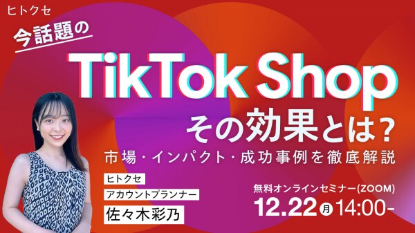 【12月22日（月）｜参加無料】 今話題のTikTok Shop その効果とは？ ― 市場・インパクト・成功事例を徹底解説 ―