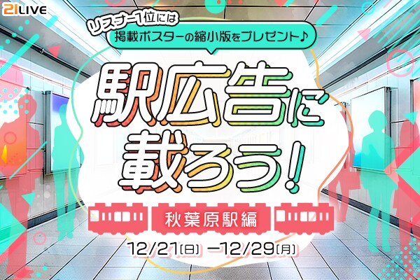 【21LIVE】12月21日（日）より『駅広告に載ろう！～秋葉原駅編～』開催！上位入賞で駅ポスター掲載＆限定バッジをゲット