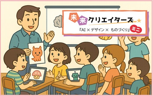 ～集まれ!未来のクリエーター 「AI講座」と「ものづくり」を一度に体験!～ 「未来クリエイターズ『AI×デザイン×ものづくり』ミニワークショップ」 1月24日（土）に開催