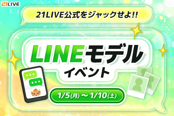 【21LIVE】公式LINEの顔になるチャンス！1月5日（月）より『LINEモデルイベント』開催！
