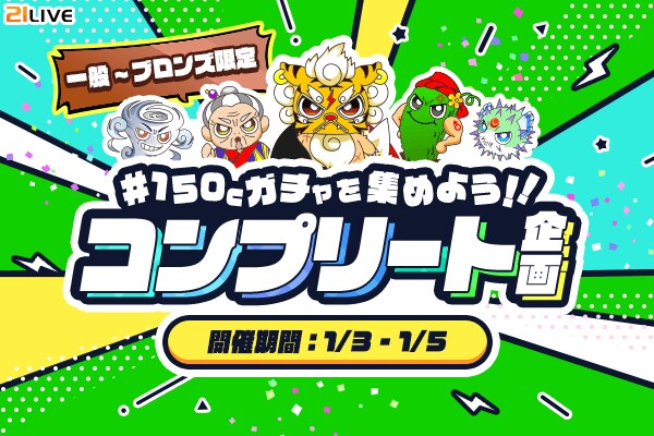 【21LIVE】目指せ全キャラ制覇！『150Cガチャを集めよう！！コンプリート企画』1月3日（土）からスタート☆