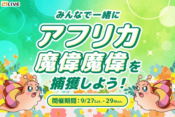 【21LIVE】9月27日（土）より『みんなで一緒にアフリカ魔偉魔偉を捕獲しよう！』開催！TOP3入賞でフランス産エスカルゴをプレゼント！