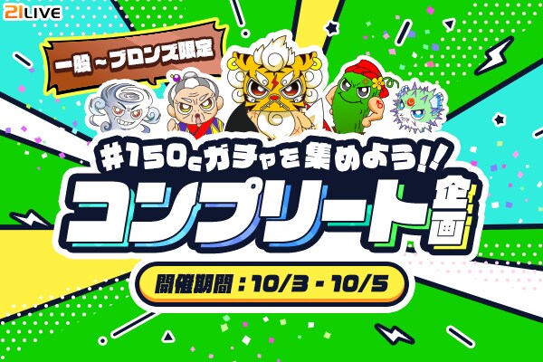【21LIVE】10／3（金）より『150Cガチャを集めよう！！コンプリート企画』開催！5種類のキャラをコンプリートして限定グッズを手に入れよう！
