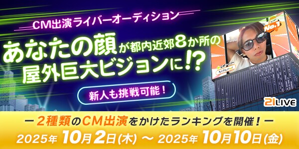 【21LIVE】10月2日(木)より『CM出演ライバーオーディション』開催!ビギナー&一般ランキングで屋外ビジョンCM出演権をかけた熱い戦いがスタート!