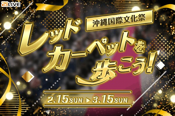 【21LIVE】第2回沖縄国際文化祭が開催決定！2月15日（日）開始「レッドカーペットを歩こう！」ランキング上位入賞で沖縄へご招待