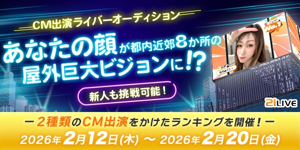 【21LIVE】2月12日(木)より『CM出演ライバーオーディション』が開催!ランキング上位で屋外ビジョンCM出演のチャンス